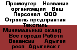 Промоутер › Название организации ­ Ваш Персонал, ООО › Отрасль предприятия ­ Текстиль › Минимальный оклад ­ 1 - Все города Работа » Вакансии   . Адыгея респ.,Адыгейск г.